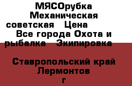 МЯСОрубка Механическая советская › Цена ­ 1 000 - Все города Охота и рыбалка » Экипировка   . Ставропольский край,Лермонтов г.